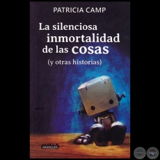 LA SILENCIOSA INMORTALIDAD DE LAS COSAS - Autora: PATRICIA CAMP - Año 2017